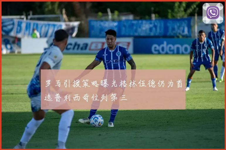罗马引援策略曝光格林伍德仍为首选普利西奇位列第三