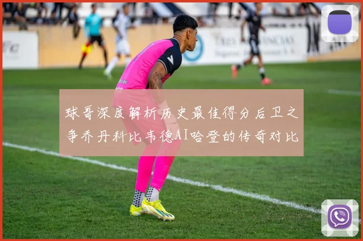 球哥深度解析历史最佳得分后卫之争乔丹科比韦德AI哈登的传奇对比