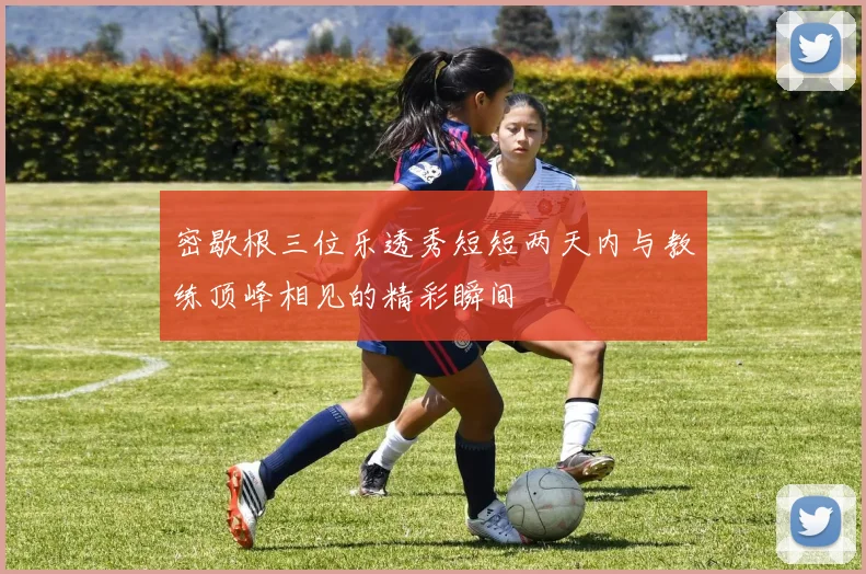 密歇根三位乐透秀短短两天内与教练顶峰相见的精彩瞬间