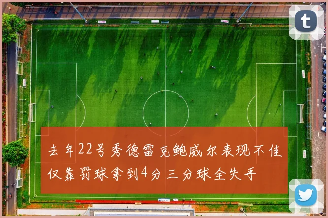 去年22号秀德雷克鲍威尔表现不佳仅靠罚球拿到4分三分球全失手