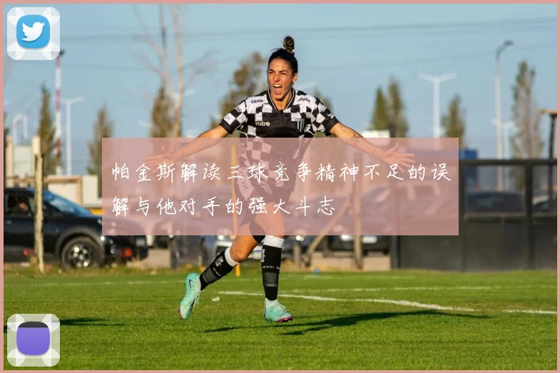 帕金斯解读三球竞争精神不足的误解与他对手的强大斗志
