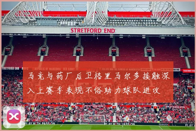 马竞与药厂后卫格里马尔多接触深入上赛季表现不俗助力球队进攻
