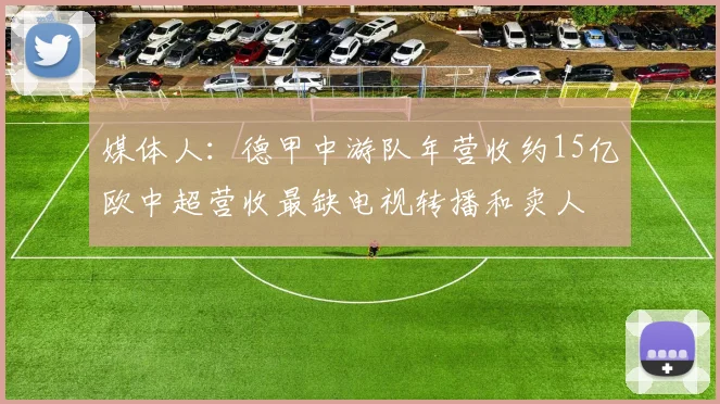 媒体人：德甲中游队年营收约15亿欧中超营收最缺电视转播和卖人