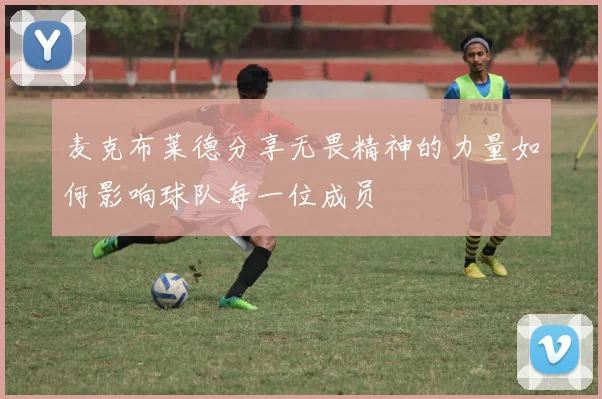 麦克布莱德分享无畏精神的力量如何影响球队每一位成员