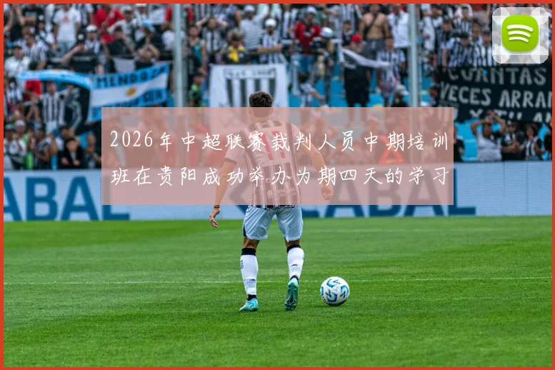 2026年中超联赛裁判人员中期培训班在贵阳成功举办为期四天的学习与交流活动