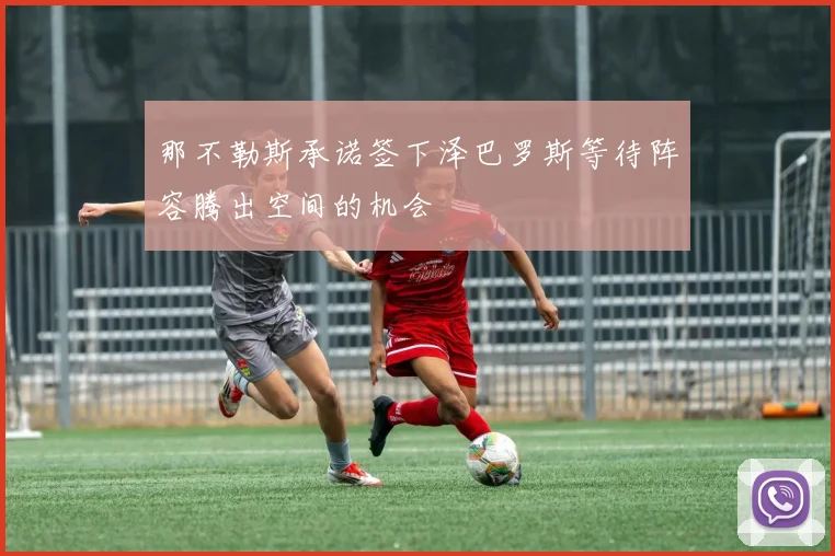 那不勒斯承诺签下泽巴罗斯等待阵容腾出空间的机会
